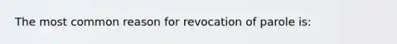 The most common reason for revocation of parole is: