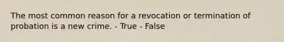 The most common reason for a revocation or termination of probation is a new crime. - True - False