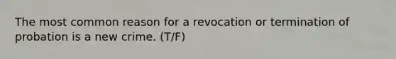 The most common reason for a revocation or termination of probation is a new crime. (T/F)