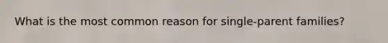 What is the most common reason for single-parent families?