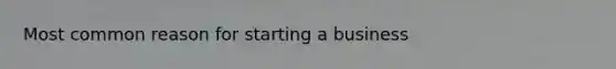 Most common reason for starting a business