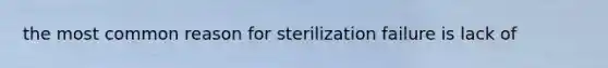 the most common reason for sterilization failure is lack of