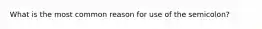 What is the most common reason for use of the semicolon?