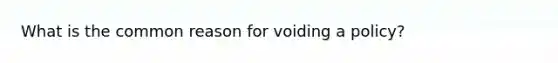 What is the common reason for voiding a policy?