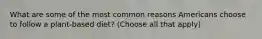 What are some of the most common reasons Americans choose to follow a plant-based diet? (Choose all that apply)