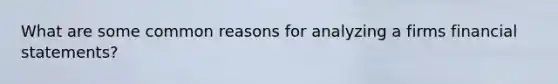 What are some common reasons for analyzing a firms financial statements?