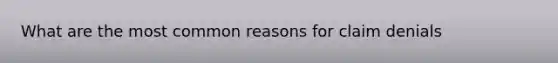 What are the most common reasons for claim denials