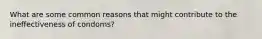 What are some common reasons that might contribute to the ineffectiveness of condoms?