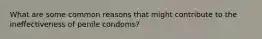 What are some common reasons that might contribute to the ineffectiveness of penile condoms?