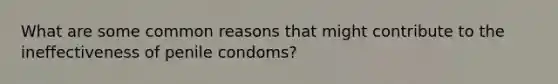 What are some common reasons that might contribute to the ineffectiveness of penile condoms?