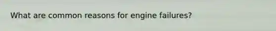 What are common reasons for engine failures?