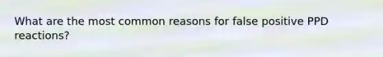 What are the most common reasons for false positive PPD reactions?