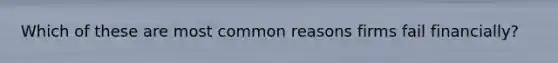Which of these are most common reasons firms fail financially?