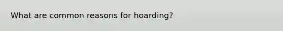 What are common reasons for hoarding?