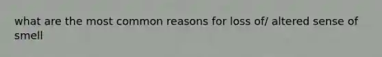 what are the most common reasons for loss of/ altered sense of smell