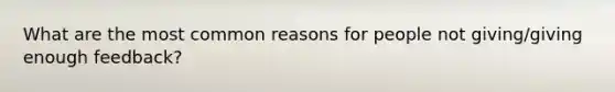 What are the most common reasons for people not giving/giving enough feedback?