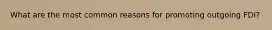 What are the most common reasons for promoting outgoing FDI?