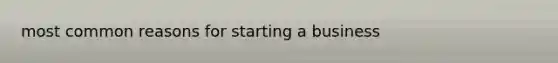 most common reasons for starting a business