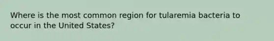 Where is the most common region for tularemia bacteria to occur in the United States?