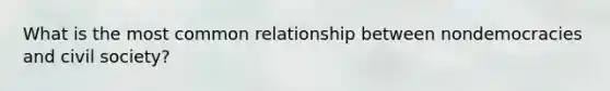 What is the most common relationship between nondemocracies and civil society?