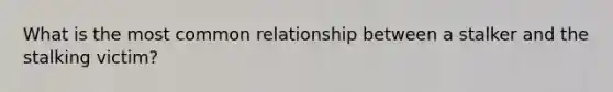 What is the most common relationship between a stalker and the stalking victim?