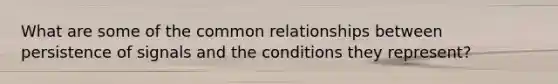 What are some of the common relationships between persistence of signals and the conditions they represent?