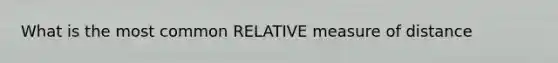 What is the most common RELATIVE measure of distance