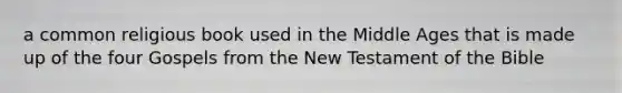 a common religious book used in the Middle Ages that is made up of the four Gospels from the New Testament of the Bible