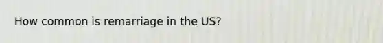 How common is remarriage in the US?