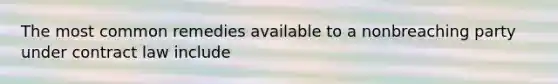 The most common remedies available to a nonbreaching party under contract law include
