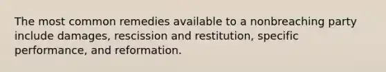 The most common remedies available to a nonbreaching party include damages, rescission and restitution, specific performance, and reformation.
