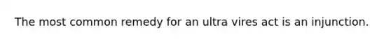 The most common remedy for an ultra vires act is an injunction.