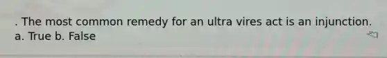 . The most common remedy for an ultra vires act is an injunction. a. True b. False