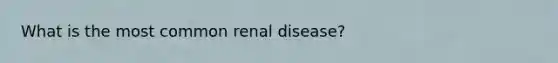 What is the most common renal disease?