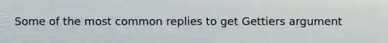 Some of the most common replies to get Gettiers argument