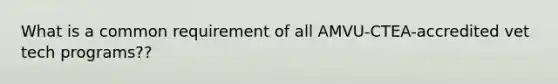 What is a common requirement of all AMVU-CTEA-accredited vet tech programs??