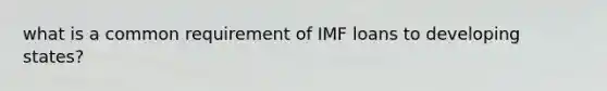 what is a common requirement of IMF loans to developing states?