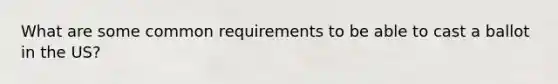 What are some common requirements to be able to cast a ballot in the US?
