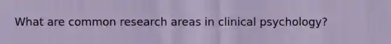 What are common research areas in clinical psychology?