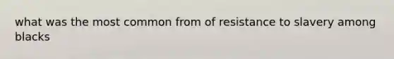 what was the most common from of resistance to slavery among blacks