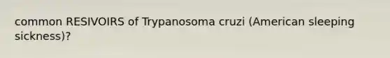 common RESIVOIRS of Trypanosoma cruzi (American sleeping sickness)?