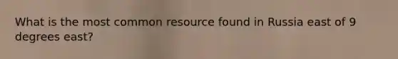 What is the most common resource found in Russia east of 9 degrees east?