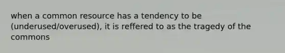 when a common resource has a tendency to be (underused/overused), it is reffered to as the tragedy of the commons