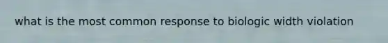 what is the most common response to biologic width violation