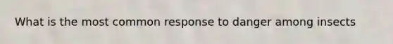What is the most common response to danger among insects