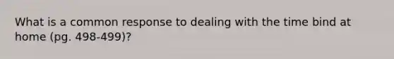 What is a common response to dealing with the time bind at home (pg. 498-499)?