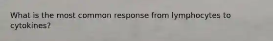 What is the most common response from lymphocytes to cytokines?