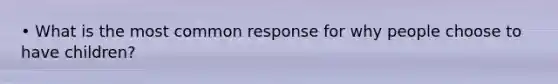 • What is the most common response for why people choose to have children?