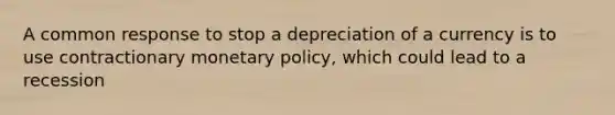 A common response to stop a depreciation of a currency is to use contractionary monetary policy, which could lead to a recession