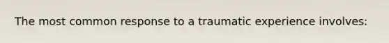 The most common response to a traumatic experience involves: